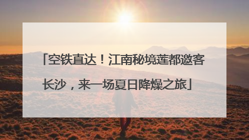 空铁直达！江南秘境莲都邀客长沙，来一场夏日降燥之旅