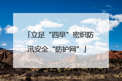 立足“四早”密织防汛安全“防护网”