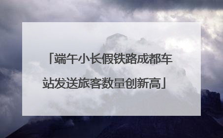 端午小长假铁路成都车站发送旅客数量创新高