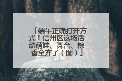 端午正确打开方式！信州区这场活动萌娃、舞台、粽香全齐了（图）