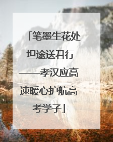 笔墨生花处 坦途送君行——孝汉应高速暖心护航高考学子