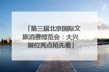 第三届北京国际文旅消费博览会：大兴展位亮点抢先看