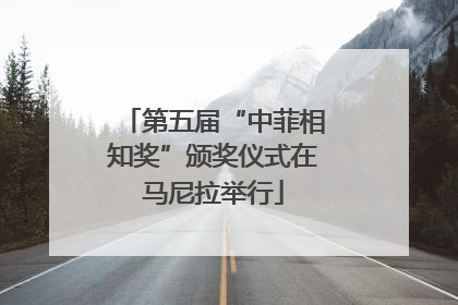 第五届“中菲相知奖”颁奖仪式在马尼拉举行