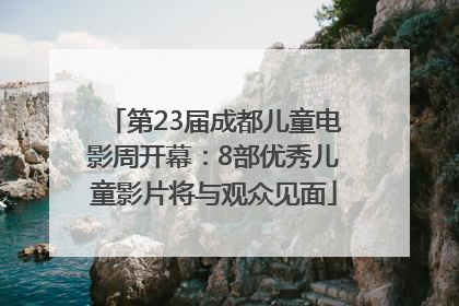 第23届成都儿童电影周开幕：8部优秀儿童影片将与观众见面