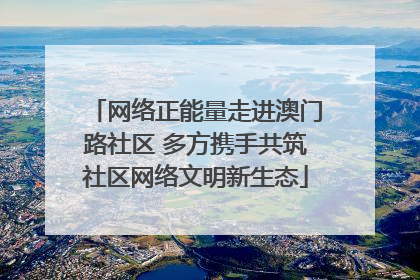 网络正能量走进澳门路社区 多方携手共筑社区网络文明新生态