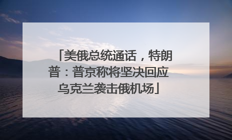 美俄总统通话，特朗普：普京称将坚决回应乌克兰袭击俄机场