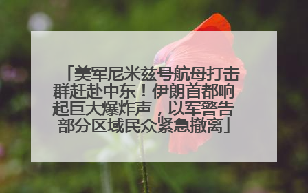 美军尼米兹号航母打击群赶赴中东！伊朗首都响起巨大爆炸声，以军警告部分区域民众紧急撤离