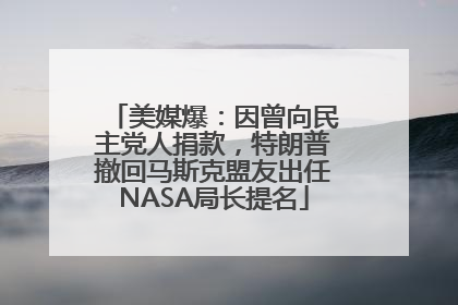 美媒爆：因曾向民主党人捐款，特朗普撤回马斯克盟友出任NASA局长提名