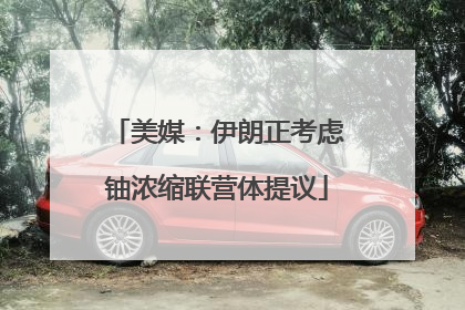 美媒：伊朗正考虑铀浓缩联营体提议