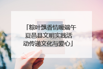 粽叶飘香情暖端午 夏邑县文明实践活动传递文化与爱心