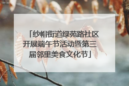 纱帽街道绿苑路社区开展端午节活动暨第三届邻里美食文化节