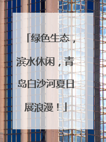 绿色生态，滨水休闲，青岛白沙河夏日展浪漫！