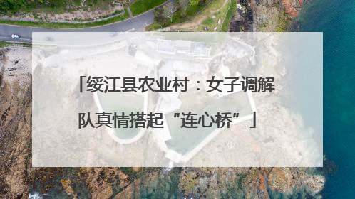 绥江县农业村：女子调解队真情搭起“连心桥”