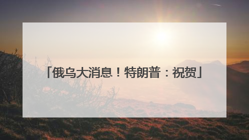 俄乌大消息！特朗普：祝贺