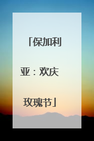 保加利亚：欢庆玫瑰节