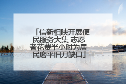 信新相映开展便民服务大集 志愿者花费半小时为居民磨平旧刀缺口