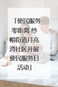 便民服务零距离 纱帽街道月亮湾社区开展便民服务日活动