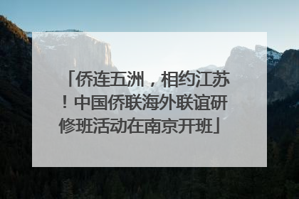 侨连五洲，相约江苏！中国侨联海外联谊研修班活动在南京开班