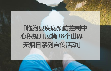 临朐县疾病预防控制中心积极开展第38个世界无烟日系列宣传活动