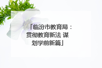 临汾市教育局：贯彻教育新法 谋划学前新篇