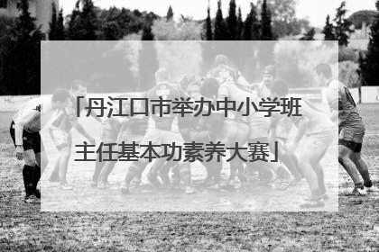 丹江口市举办中小学班主任基本功素养大赛