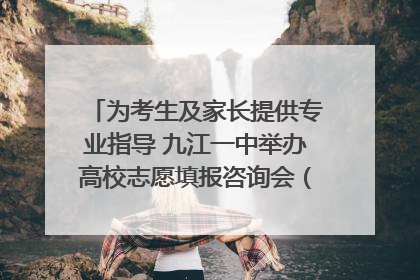 为考生及家长提供专业指导 九江一中举办高校志愿填报咨询会（组图｜视频）