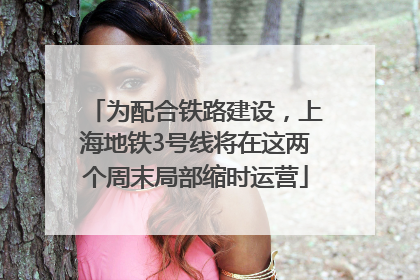 为配合铁路建设，上海地铁3号线将在这两个周末局部缩时运营