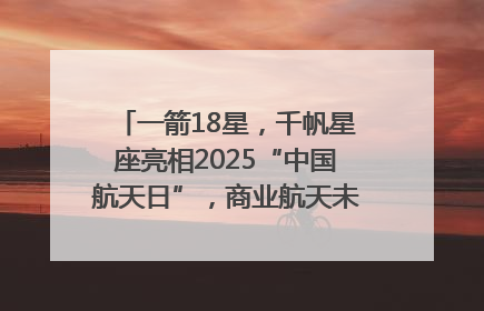 一箭18星，千帆星座亮相2025“中国航天日”，商业航天未来如何改变人类生活？｜海上生明月