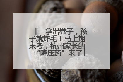 一拿出卷子，孩子就炸毛！马上期末考，杭州家长的“降压药”来了