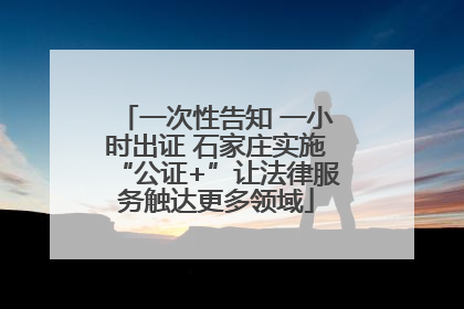 一次性告知 一小时出证 石家庄实施“公证+”让法律服务触达更多领域