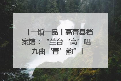 一馆一品丨高青县档案馆：“兰台‘高’唱 九曲‘青’韵”