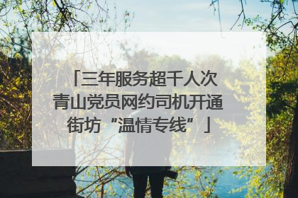 三年服务超千人次 青山党员网约司机开通街坊“温情专线”