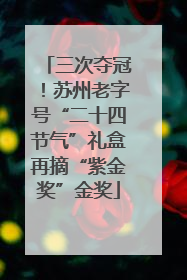 三次夺冠！苏州老字号“二十四节气”礼盒再摘“紫金奖”金奖