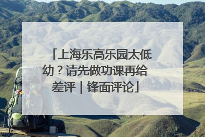 上海乐高乐园太低幼？请先做功课再给差评｜锋面评论