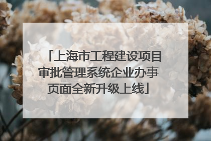 上海市工程建设项目审批管理系统企业办事页面全新升级上线
