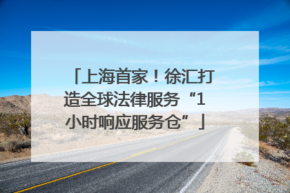上海首家！徐汇打造全球法律服务“1小时响应服务仓”