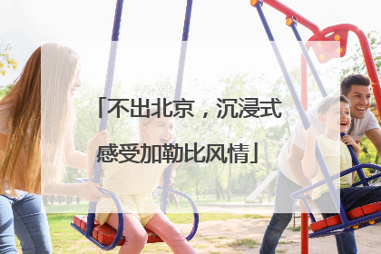 不出北京，沉浸式感受加勒比风情