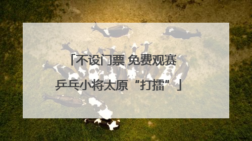 不设门票 免费观赛 乒乓小将太原“打擂”