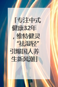 专注中式健康32年，维特健灵“祛湿轻”引爆国人养生新风潮