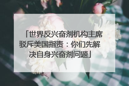 世界反兴奋剂机构主席驳斥美国指责：你们先解决自身兴奋剂问题