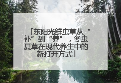 东阳光鲜虫草从“补”到“养”，冬虫夏草在现代养生中的新打开方式