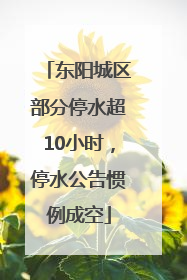 东阳城区部分停水超10小时，停水公告惯例成空
