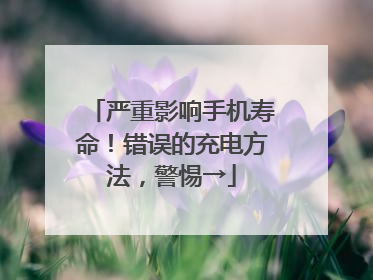 严重影响手机寿命！错误的充电方法，警惕→