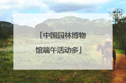 中国园林博物馆端午活动多