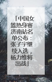 中国女篮热身赛济南站名单公布：张子宇继续入选，杨力维将出战