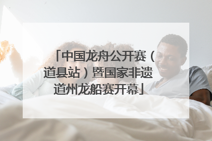 中国龙舟公开赛（道县站）暨国家非遗道州龙船赛开幕