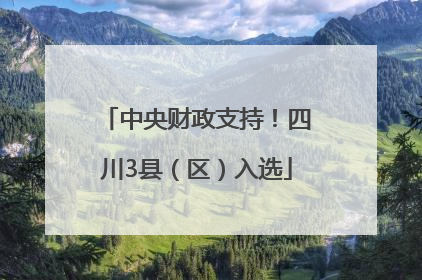 中央财政支持！四川3县（区）入选