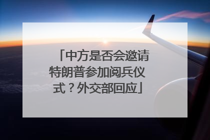 中方是否会邀请特朗普参加阅兵仪式？外交部回应