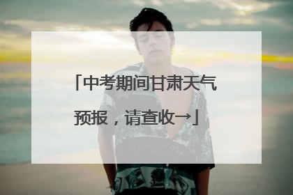 中考期间甘肃天气预报，请查收→