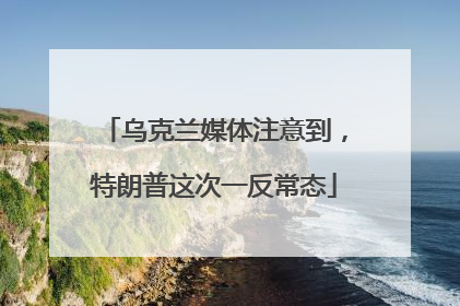 乌克兰媒体注意到，特朗普这次一反常态